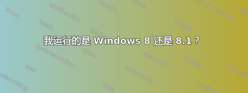 我运行的是 Windows 8 还是 8.1？