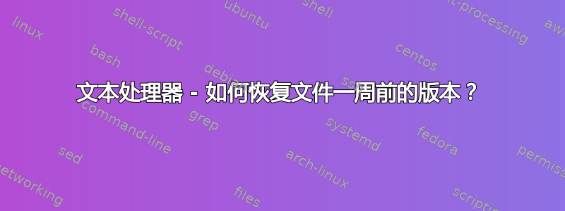 文本处理器 - 如何恢复文件一周前的版本？