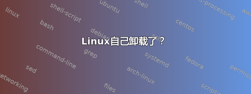 Linux自己卸载了？