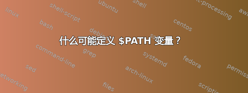 什么可能定义 $PATH 变量？ 