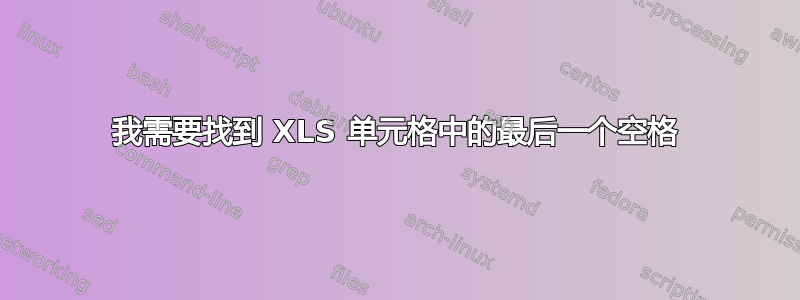 我需要找到 XLS 单元格中的最后一个空格