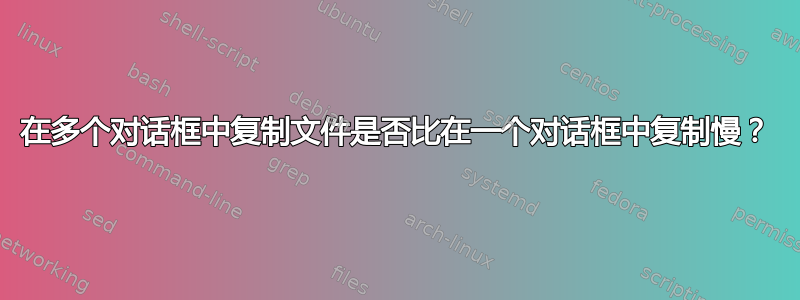 在多个对话框中复制文件是否比在一个对话框中复制慢？