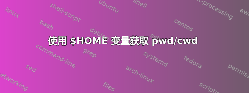 使用 $HOME 变量获取 pwd/cwd