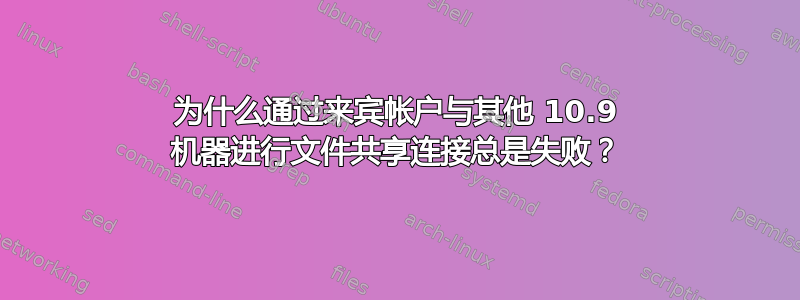 为什么通过来宾帐户与其他 10.9 机器进行文件共享连接总是失败？