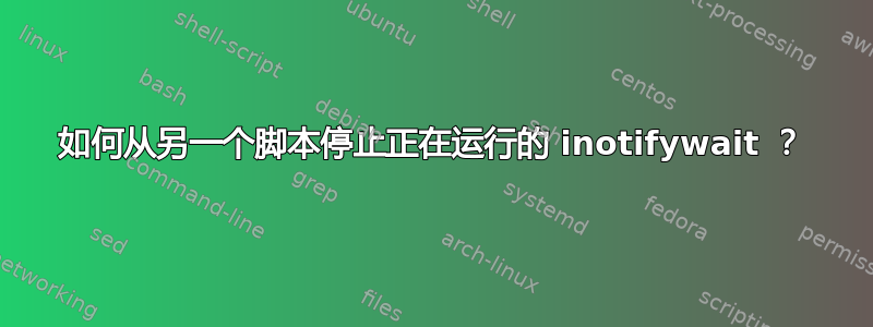 如何从另一个脚本停止正在运行的 inotifywait ？