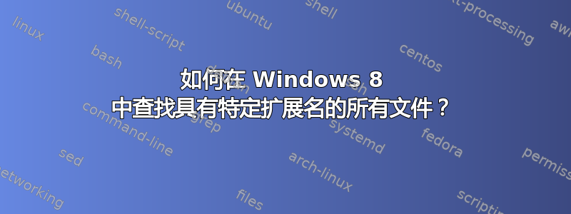 如何在 Windows 8 中查找具有特定扩展名的所有文件？