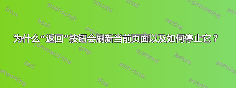 为什么“返回”按钮会刷新当前页面以及如何停止它？