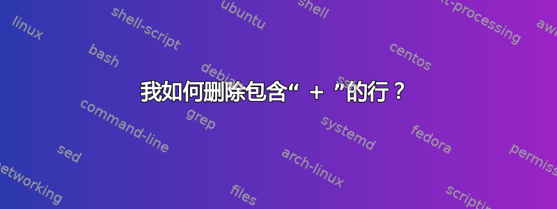 我如何删除包含“ + ”的行？