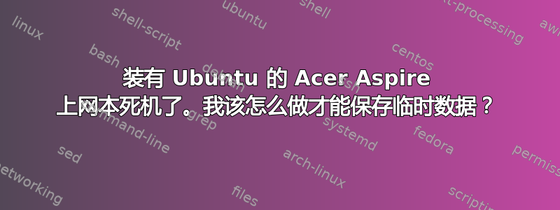 装有 Ubuntu 的 Acer Aspire 上网本死机了。我该怎么做才能保存临时数据？