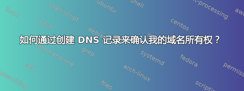 如何通过创建 DNS 记录来确认我的域名所有权？