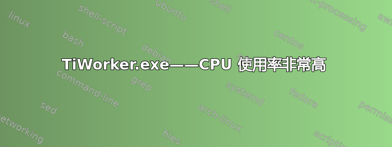 TiWorker.exe——CPU 使用率非常高