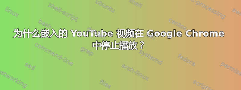 为什么嵌入的 YouTube 视频在 Google Chrome 中停止播放？