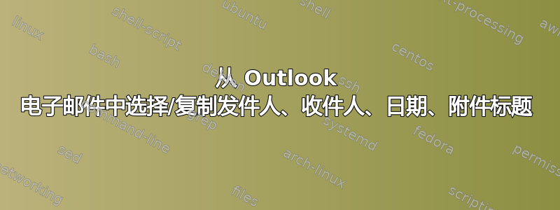 从 Outlook 电子邮件中选择/复制发件人、收件人、日期、附件标题