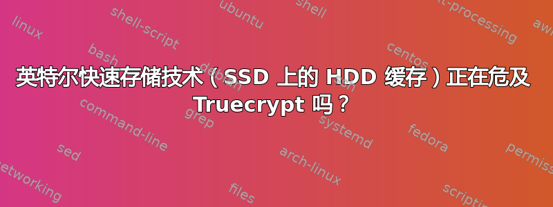 英特尔快速存储技术（SSD 上的 HDD 缓存）正在危及 Truecrypt 吗？