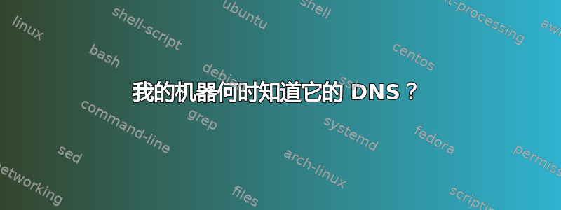 我的机器何时知道它的 DNS？