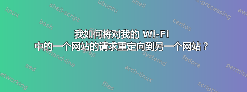 我如何将对我的 Wi-Fi 中的一个网站的请求重定向到另一个网站？