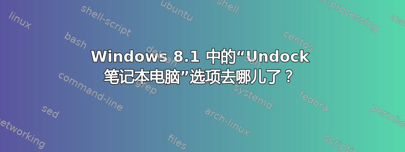 Windows 8.1 中的“Undock 笔记本电脑”选项去哪儿了？