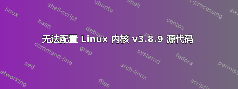 无法配置 Linux 内核 v3.8.9 源代码