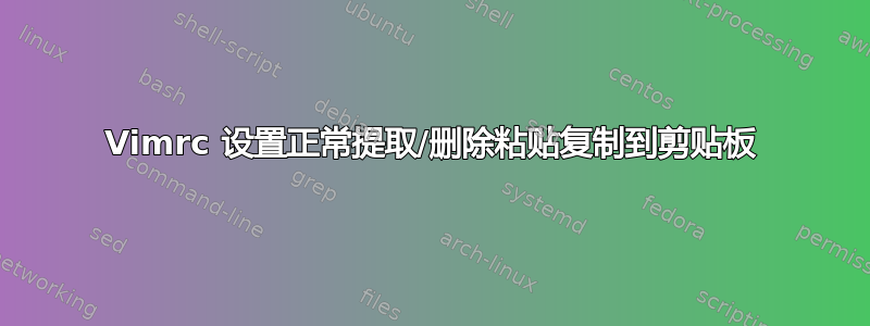 Vimrc 设置正常提取/删除粘贴复制到剪贴板