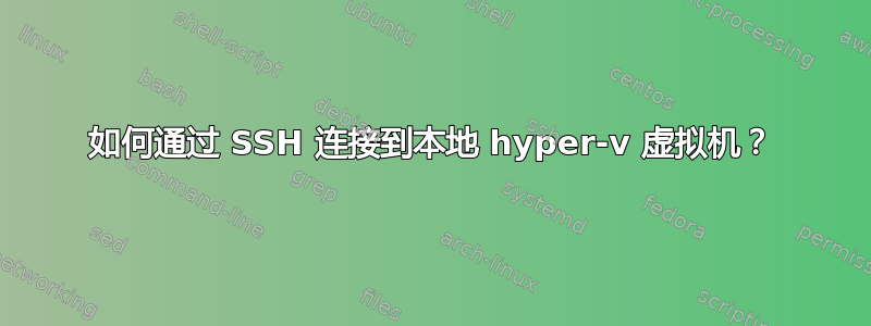 如何通过 SSH 连接到本地 hyper-v 虚拟机？