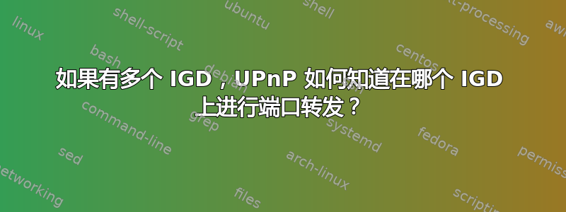 如果有多个 IGD，UPnP 如何知道在哪个 IGD 上进行端口转发？