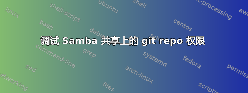 调试 Samba 共享上的 git repo 权限