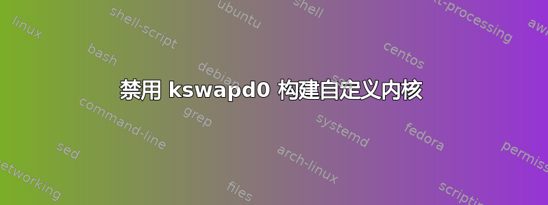 禁用 kswapd0 构建自定义内核