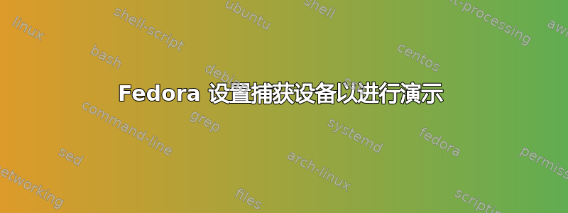 Fedora 设置捕获设备以进行演示