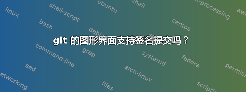 git 的图形界面支持签名提交吗？