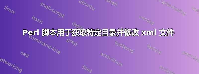 Perl 脚本用于获取特定目录并修改 xml 文件