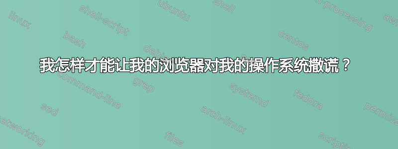 我怎样才能让我的浏览器对我的操作系统撒谎？