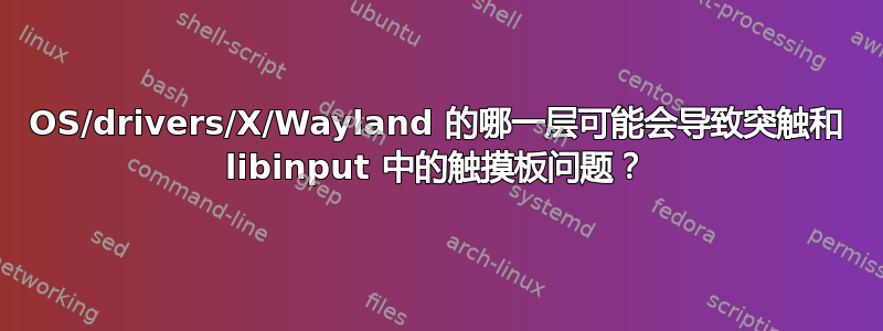 OS/drivers/X/Wayland 的哪一层可能会导致突触和 libinput 中的触摸板问题？