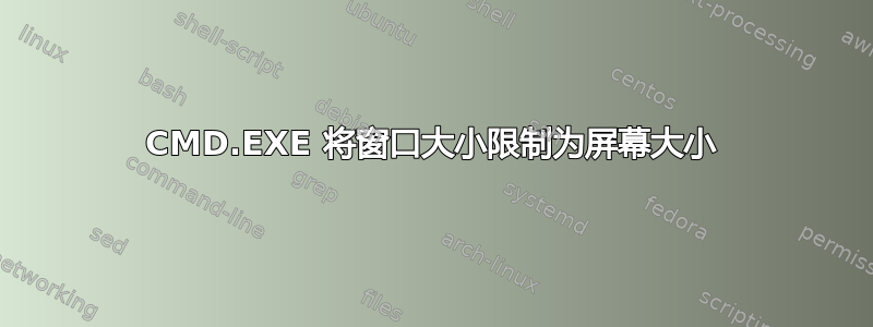 CMD.EXE 将窗口大小限制为屏幕大小