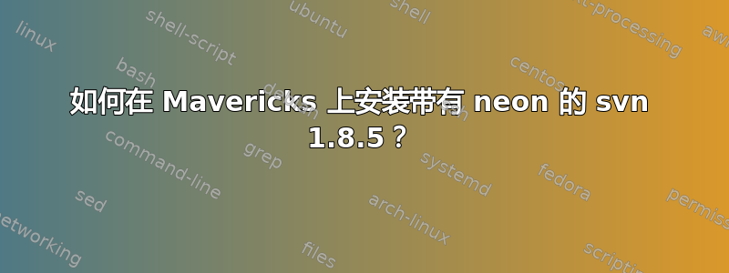 如何在 Mavericks 上安装带有 neon 的 svn 1.8.5？