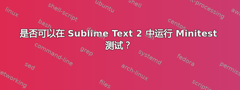 是否可以在 Sublime Text 2 中运行 Minitest 测试？