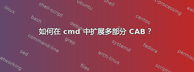 如何在 cmd 中扩展多部分 CAB？