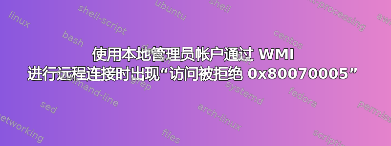 使用本地管理员帐户通过 WMI 进行远程连接时出现“访问被拒绝 0x80070005”