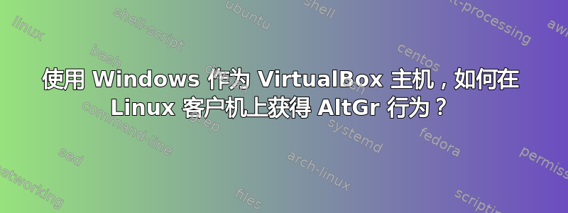 使用 Windows 作为 VirtualBox 主机，如何在 Linux 客户机上获得 AltGr 行为？