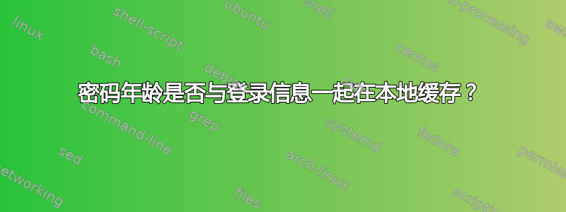 密码年龄是否与登录信息一起在本地缓存？