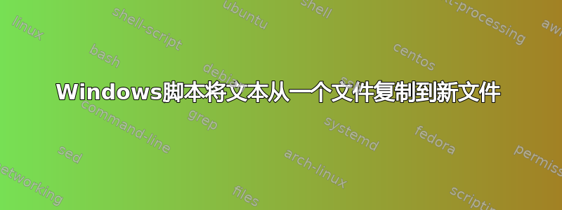 Windows脚本将文本从一个文件复制到新文件