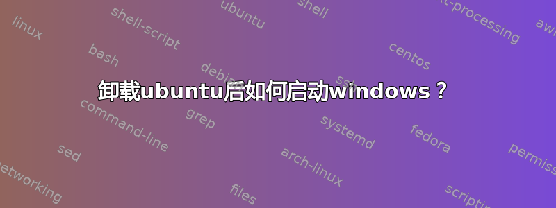 卸载ubuntu后如何启动windows？