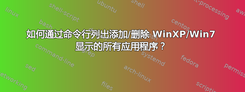 如何通过命令行列出添加/删除 WinXP/Win7 显示的所有应用程序？