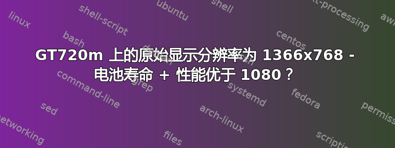 GT720m 上的原始显示分辨率为 1366x768 - 电池寿命 + 性能优于 1080？
