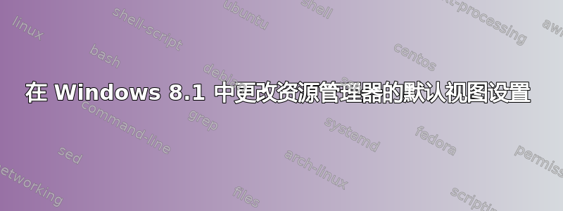 在 Windows 8.1 中更改资源管理器的默认视图设置