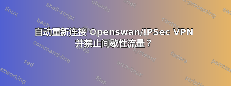 自动重新连接 Openswan/IPSec VPN 并禁止间歇性流量？