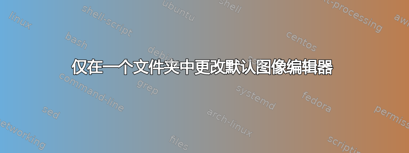 仅在一个文件夹中更改默认图像编辑器