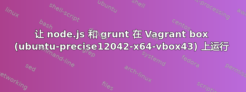 让 node.js 和 grunt 在 Vagrant box (ubuntu-precise12042-x64-vbox43) 上运行