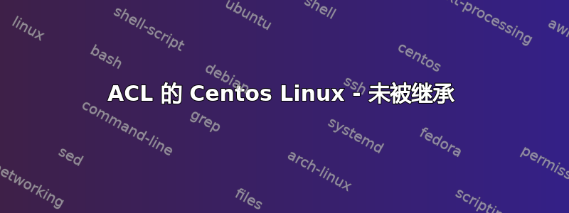 ACL 的 Centos Linux - 未被继承