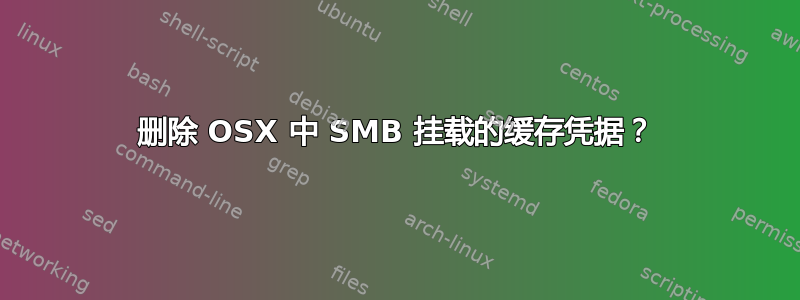 删除 OSX 中 SMB 挂载的缓存凭据？