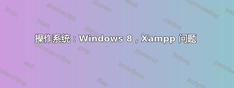 操作系统：Windows 8，Xampp 问题